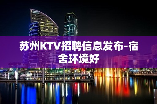 苏州KTV招聘信息发布-宿舍环境好