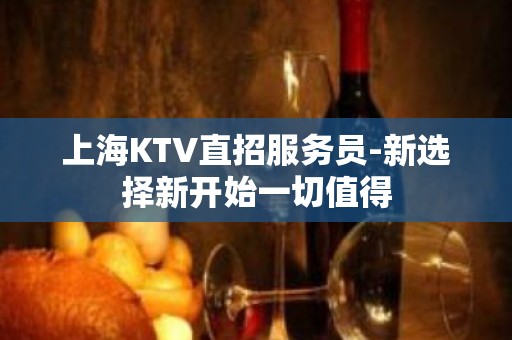 上海KTV直招服务员-新选择新开始一切值得