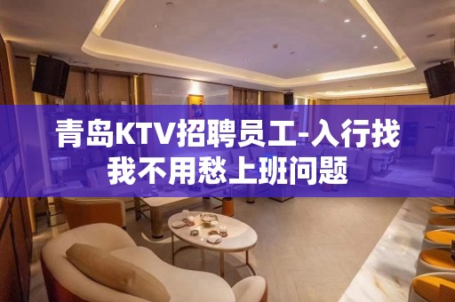 青岛KTV招聘员工-入行找我不用愁上班问题