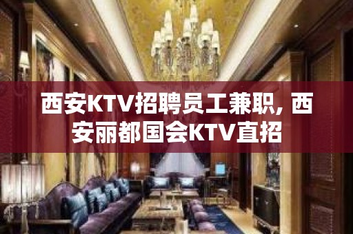 西安KTV招聘员工兼职, 西安丽都国会KTV直招