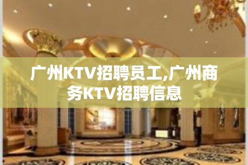 广州KTV招聘员工,广州商务KTV招聘信息