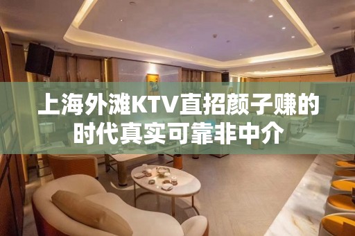 上海外滩KTV直招颜子赚的时代真实可靠非中介