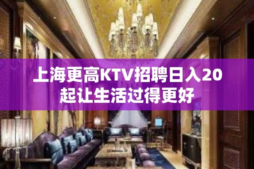 上海更高KTV招聘日入20起让生活过得更好