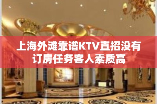 上海外滩靠谱KTV直招没有订房任务客人素质高