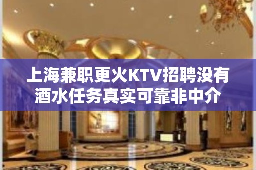 上海兼职更火KTV招聘没有酒水任务真实可靠非中介