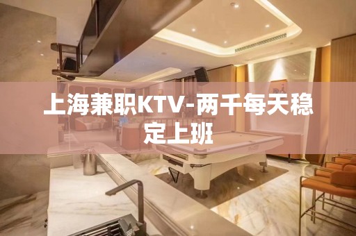 上海兼职KTV-两千每天稳定上班