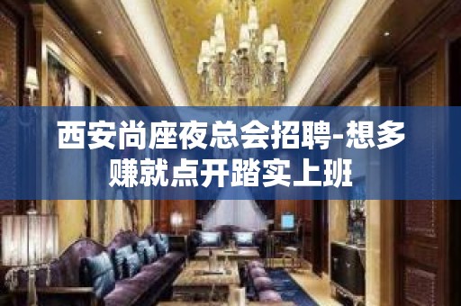 西安尚座夜总会招聘-想多赚就点开踏实上班