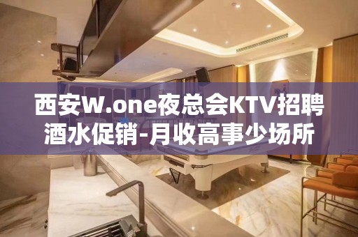 西安W.one夜总会KTV招聘酒水促销-月收高事少场所排名