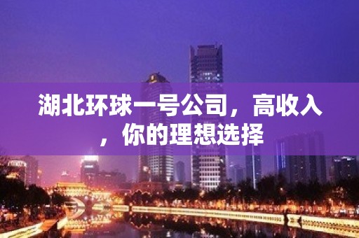 湖北环球一号公司，高收入，你的理想选择