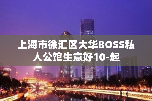 上海市徐汇区大华BOSS私人公馆生意好10-起