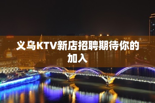 义乌KTV新店招聘期待你的加入