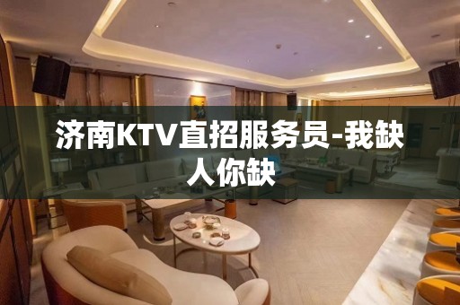 济南KTV直招服务员-我缺人你缺