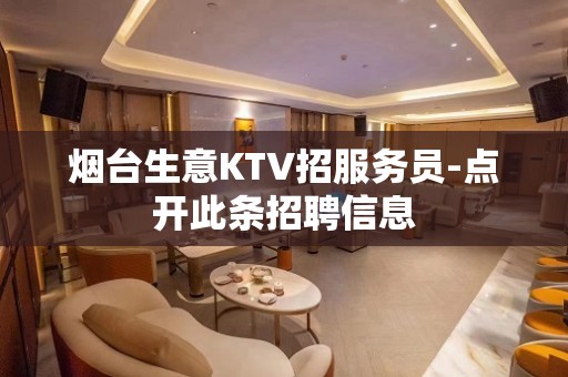 烟台生意KTV招服务员-点开此条招聘信息