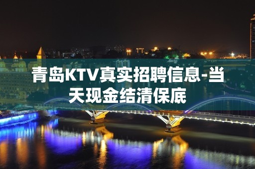 青岛KTV真实招聘信息-当天现金结清保底