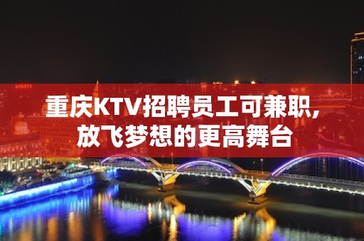 重庆KTV招聘员工可兼职, 放飞梦想的更高舞台