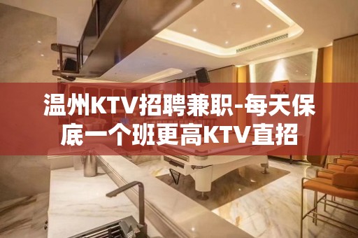 温州KTV招聘兼职-每天保底一个班更高KTV直招