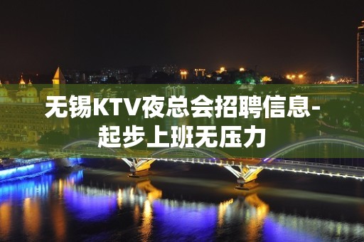 无锡KTV夜总会招聘信息-起步上班无压力