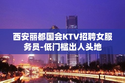 西安丽都国会KTV招聘女服务员-低门槛出人头地