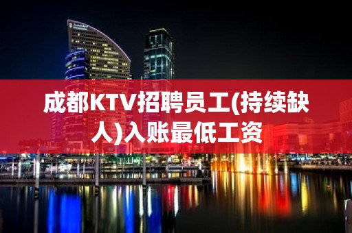 成都KTV招聘员工(持续缺人)入账最低工资