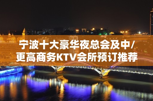 宁波十大豪华夜总会及中/更高商务KTV会所预订推荐