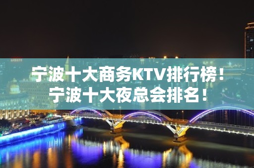 宁波十大商务KTV排行榜！宁波十大夜总会排名！