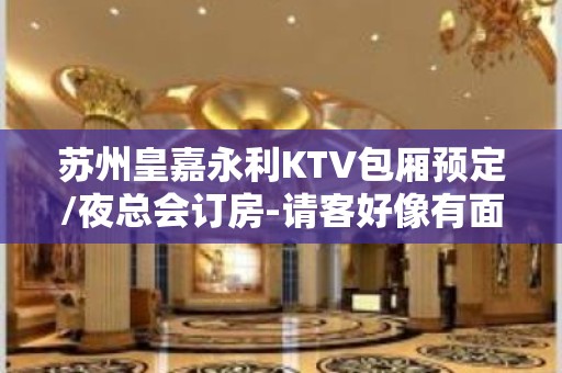 苏州皇嘉永利KTV包厢预定/夜总会订房-请客好像有面子