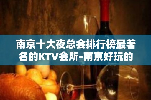 南京十大夜总会排行榜最著名的KTV会所-南京好玩的夜总会盘点