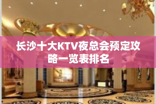 长沙十大KTV夜总会预定攻略一览表排名