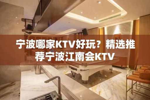 宁波哪家KTV好玩？精选推荐宁波江南会KTV