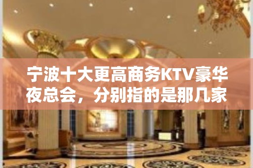 宁波十大更高商务KTV豪华夜总会，分别指的是那几家？