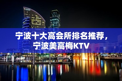 宁波十大高会所排名推荐，宁波美高梅KTV