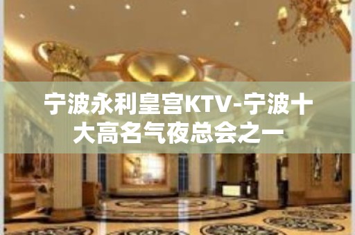 宁波永利皇宫KTV-宁波十大高名气夜总会之一