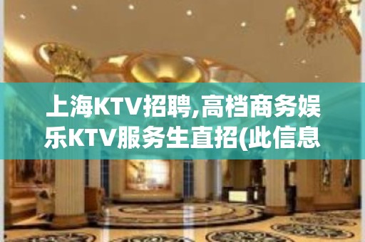 上海KTV招聘,高档商务娱乐KTV服务生直招(此信息长期有效)