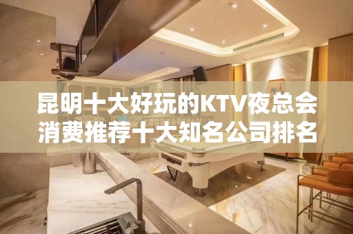 昆明十大好玩的KTV夜总会消费推荐十大知名公司排名