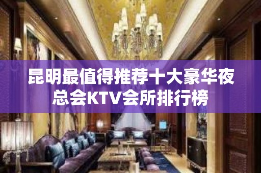 昆明最值得推荐十大豪华夜总会KTV会所排行榜