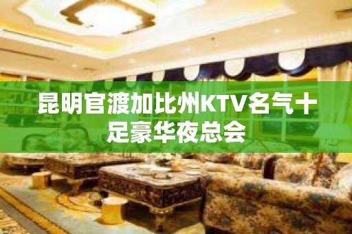 昆明官渡加比州KTV名气十足豪华夜总会