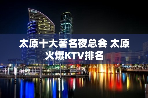 太原十大著名夜总会 太原火爆KTV排名