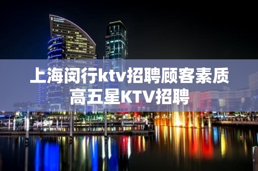 上海闵行ktv招聘顾客素质高五星KTV招聘