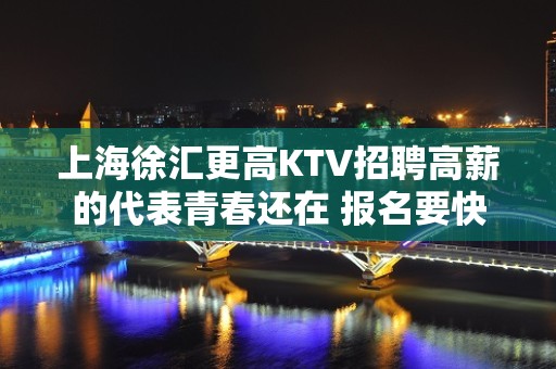 上海徐汇更高KTV招聘高薪的代表青春还在 报名要快