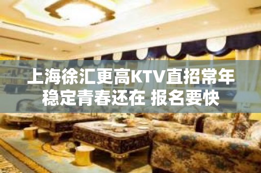 上海徐汇更高KTV直招常年稳定青春还在 报名要快