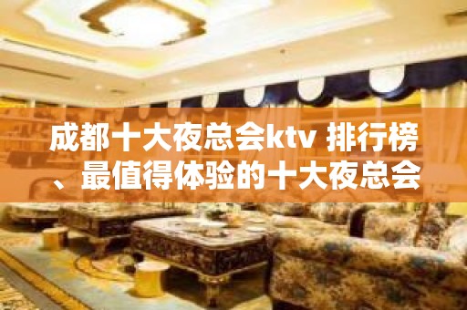 成都十大夜总会ktv 排行榜、最值得体验的十大夜总会，值得一