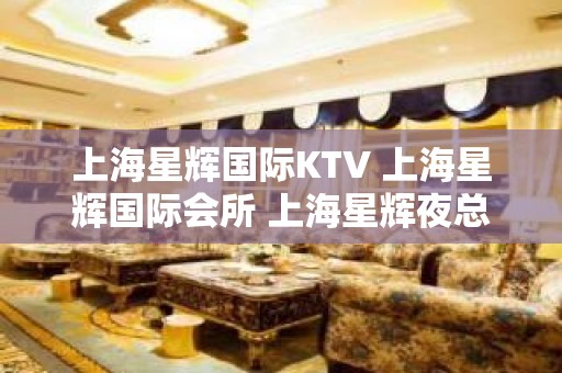 上海星辉国际KTV 上海星辉国际会所 上海星辉夜总会