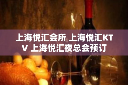 上海悦汇会所 上海悦汇KTV 上海悦汇夜总会预订