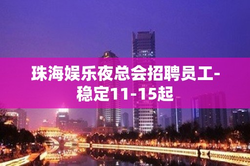 珠海娱乐夜总会招聘员工-稳定11-15起