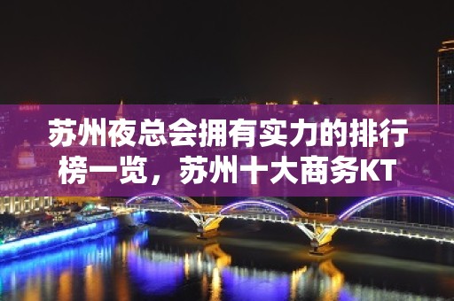 苏州夜总会拥有实力的排行榜一览，苏州十大商务KTV消费及店名