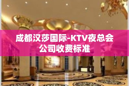 成都汉莎国际-KTV夜总会公司收费标准