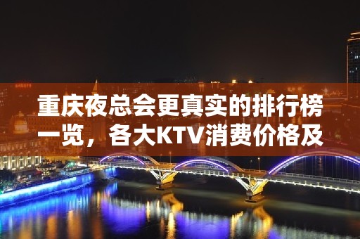 重庆夜总会更真实的排行榜一览，各大KTV消费价格及地址详情