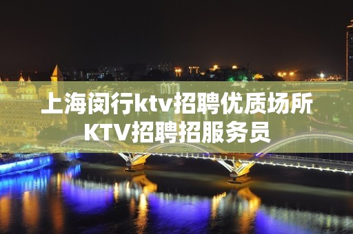 上海闵行ktv招聘优质场所KTV招聘招服务员