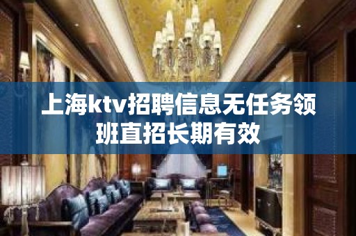 上海ktv招聘信息无任务领班直招长期有效