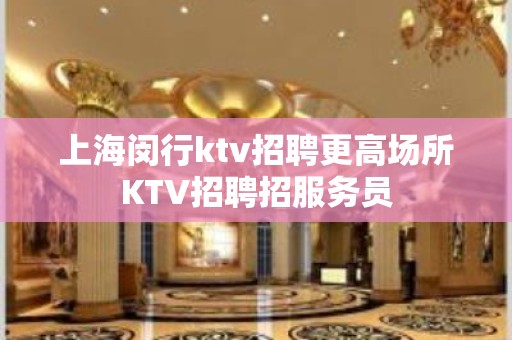 上海闵行ktv招聘更高场所KTV招聘招服务员